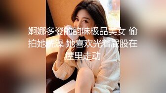 婀娜多姿的韵味极品美女 偷拍她洗澡 她喜欢光着屁股在屋里走动