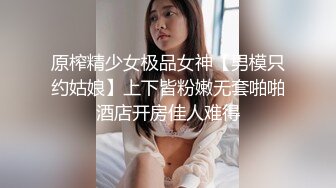 原榨精少女极品女神【男模只约姑娘】上下皆粉嫩无套啪啪酒店开房佳人难得