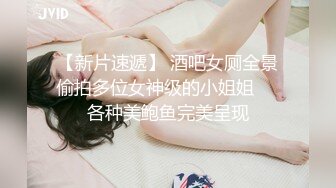 【新片速遞】 酒吧女厕全景偷拍多位女神级的小姐姐❤️各种美鲍鱼完美呈现