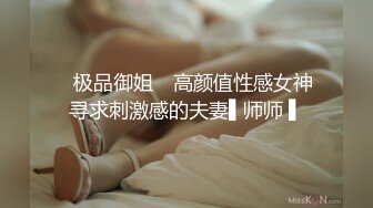 ✿极品御姐✿ 高颜值性感女神寻求刺激感的夫妻▌师师 ▌