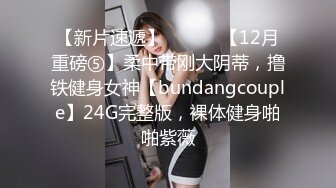 【新片速遞】 ⚫️⚫️【12月重磅⑤】柔中带刚大阴蒂，撸铁健身女神【bundangcouple】24G完整版，裸体健身啪啪紫薇