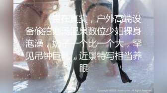 ❤️❤️贵在真实，户外高端设备偸拍泡汤温泉数位少妇裸身泡澡，奶子一个比一个大，罕见吊钟巨乳，近景特写相当养眼