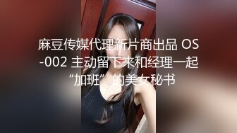 麻豆传媒代理新片商出品 OS-002 主动留下来和经理一起“加班”的美女秘书