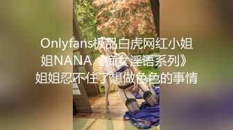 Onlyfans极品白虎网红小姐姐NANA《痴女淫语系列》姐姐忍不住了想做色色的事情