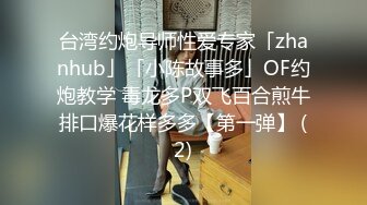 台湾约炮导师性爱专家「zhanhub」「小陈故事多」OF约炮教学 毒龙多P双飞百合煎牛排口爆花样多多【第一弹】 (2)