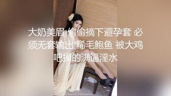 大奶美眉 偷偷摘下避孕套 必须无套输出 稀毛鲍鱼 被大鸡吧操的满逼淫水