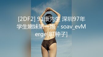 [2DF2] 91康先生 深圳97年学生嫩妹第一炮 - soav_evMerge[BT种子]