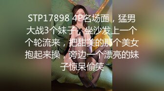 STP17898 4P名场面，猛男大战3个妹子，坐沙发上一个个轮流来，把甜美的那个美女抱起来操，旁边一个漂亮的妹子惊呆偷笑