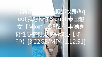 【新速片遞】 ✨腹部纹身&quot;我想操你&quot;泰国骚女「Mxxn」OF私拍 丰满身材性感脐钉大面积纹身【第一弹】[3.22GB/MP4/1:12:51]