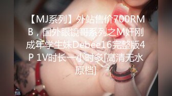 【MJ系列】外站售价700RMB，国外眼镜哥系列之M奸刚成年学生妹Debee16完整版4P 1V时长一小时多[高清无水原档]