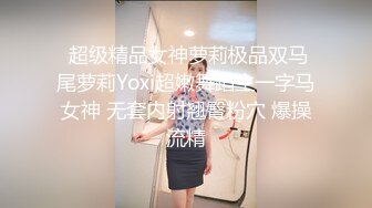  超级精品女神萝莉极品双马尾萝莉Yoxi超嫩舞蹈生一字马女神 无套内射翘臀粉穴 爆操流精