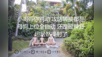 小哥哥你别动 攻防转换都是母狗上位全自动 还是被操舒坦居然操射了