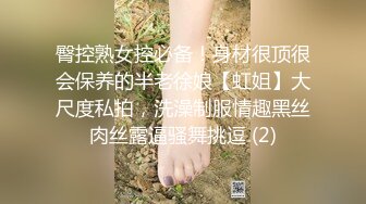 臀控熟女控必备！身材很顶很会保养的半老徐娘【虹姐】大尺度私拍，洗澡制服情趣黑丝肉丝露逼骚舞挑逗 (2)