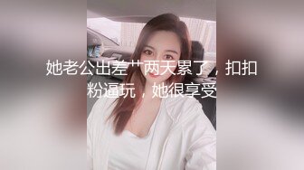 她老公出差艹两天累了，扣扣粉逼玩，她很享受