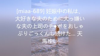 [miaa-689] 妊娠中の私は、大好きな夫のために大っ嫌いな夫の上司のチ●ポをおしゃぶりごっくんし続けた… 天馬ゆい