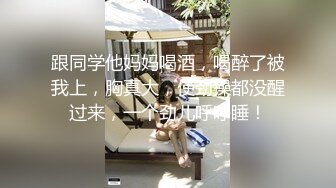 跟同学他妈妈喝酒，喝醉了被我上，胸真大，使劲操都没醒过来，一个劲儿呼呼睡！