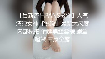 【最新流出PANS核弹】人气清纯女神『锐锐』最新大尺度内部私拍 情趣黑丝套装 鲍鱼超嫩 三点全露