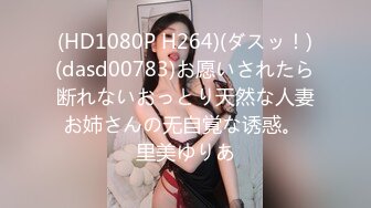 (HD1080P H264)(ダスッ！)(dasd00783)お愿いされたら断れないおっとり天然な人妻お姉さんの无自覚な诱惑。 里美ゆりあ