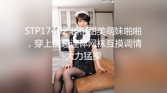 STP17402 长相甜美萌妹啪啪，穿上情趣连体网袜互摸调情大力猛操