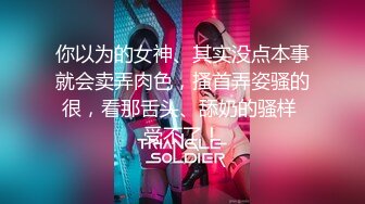 你以为的女神、其实没点本事就会卖弄肉色，搔首弄姿骚的很，看那舌头、舔奶的骚样 受不了！