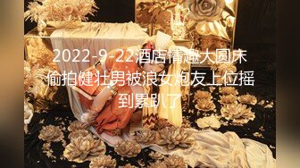 2022-9-22酒店情趣大圆床偷拍健壮男被浪女炮友上位摇到累趴了