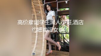 高价雇留学生黑人小哥,酒店约嫖卖淫女偷拍