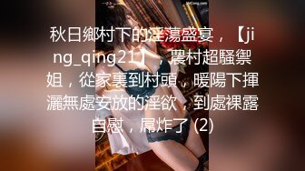 秋日鄉村下的淫蕩盛宴，【jing_qing21】，農村超騷禦姐，從家裏到村頭，暖陽下揮灑無處安放的淫欲，到處裸露自慰，屌炸了 (2)