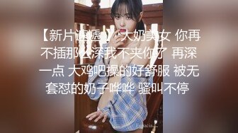 【新片速遞 】 大奶美女 你再不插那么深我不夹你了 再深一点 大鸡吧操的好舒服 被无套怼的奶子哗哗 骚叫不停 