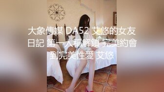 大象傳媒 DA52 艾悠的女友日記 第一人稱解鎖 完美約會到完美性愛 艾悠