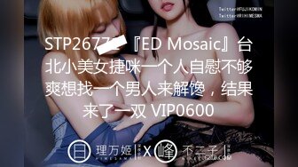 STP26771 『ED Mosaic』台北小美女捷咪一个人自慰不够爽想找一个男人来解馋，结果来了一双 VIP0600