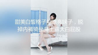 甜美白皙格子裙漂亮妹子，脱掉内裤骑坐身上露大白屁股