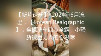 【新片速遞】  2024年6月流出，【Korean Realgraphic】，全裸洗车四点全露，小骚货很懂男人的心思嘛