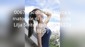 0067 - Scopata in bocca amatoriale di papà- zoccola Lilja Switch (ph5e387517d88c7)