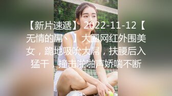 【新片速遞】 2022-11-12【无情的屌丶】大圈网红外围美女，跪地吸吮大屌，扶腰后入猛干，撞击啪啪声娇喘不断