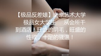 【极品反差婊】南京艺术大学❤️极品女大学生❤️从会所干到酒店！旺盛的阴毛，旺盛的性欲，十足的骚逼！