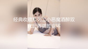 经典收藏系列二小恶魔酒醉双穴玩弄美颜崩坏