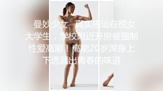 ✿曼妙少女✿真实搭讪在校女大学生，学校附近开房被强制性爱高潮！高能20岁浑身上下透漏出青春的味道