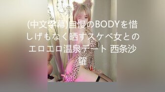 (中文字幕)自慢のBODYを惜しげもなく晒すスケベ女とのエロエロ温泉デート 西条沙羅