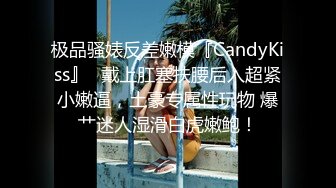 极品骚婊反差嫩模『CandyKiss』✿戴上肛塞扶腰后入超紧小嫩逼，土豪专属性玩物 爆艹迷人湿滑白虎嫩鲍！