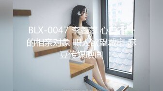 BLX-0047 李蓉蓉 心口不一的相亲对象 职人欲望城市 麻豆传媒映画