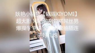 妖艳小骚货【瑶瑶KIYOMI】超大胆 网吧包房勾搭屌丝男爆操学生妹 全裸无套抽插连干好几炮