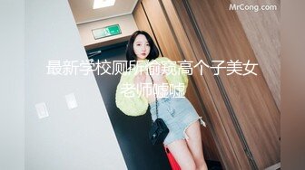 最新学校厕所偷窥高个子美女老师嘘嘘