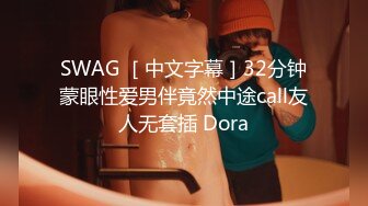 SWAG ［中文字幕］32分钟蒙眼性爱男伴竟然中途call友人无套插 Dora