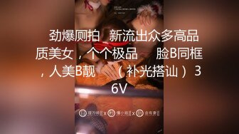 36D巨乳尤物美少女，一对豪乳又大又软，抓大屌狂撸磨蹭柰子，主动骑乘位插入，上下套弄，炮友爽翻