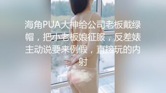 海角PUA大神给公司老板戴绿帽，把小老板娘征服，反差婊主动说要来例假，直接玩的内射