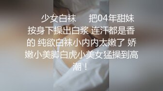 ❤️少女白袜❤️把04年甜妹按身下操出白浆 连汗都是香的 纯欲白袜小内内太嫩了 娇嫩小美脚白虎小美女猛操到高潮！