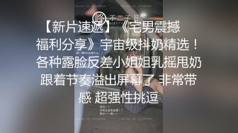 【新片速遞】《宅男震撼❤️福利分享》宇宙级抖奶精选！各种露脸反差小姐姐乳摇甩奶跟着节奏溢出屏幕了 非常带感 超强性挑逗