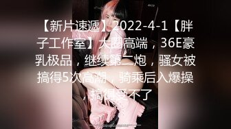 【新片速遞】2022-4-1【胖子工作室】大圈高端，36E豪乳极品，继续第二炮，骚女被搞得5次高潮，骑乘后入爆操，搞得受不了