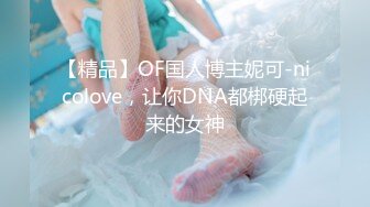 【精品】OF国人博主妮可-nicolove，让你DNA都梆硬起来的女神