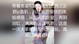 带着老婆和她闺蜜们三男三女群p轰趴，粉丝单男愉快的体验感受，从房间到卧室，再到浴缸，满满的淫荡气息，这是一次大家都很愉悦的体验。高潮口爆还吞精。